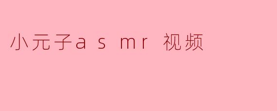 小元子asmr视频