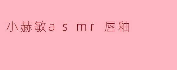 ### 小赫敏ASMR唇釉:让唇色绚丽绽放,享受宁静时光