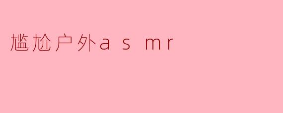 尴尬户外asmr