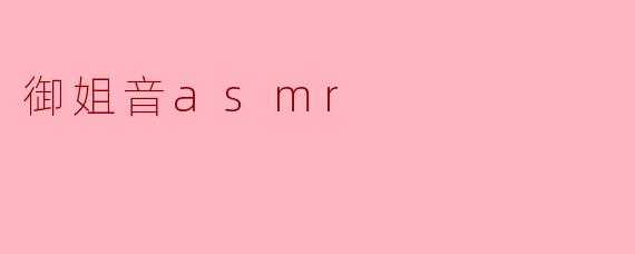 什么是御姐音ASMR?****