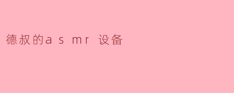 德叔的asmr设备