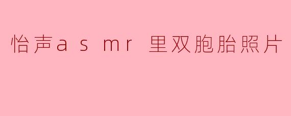 怡声ASMR里的双胞胎照片有什么特别之处？