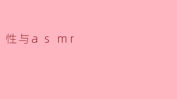 性和ASMR之间有什么关系吗?****