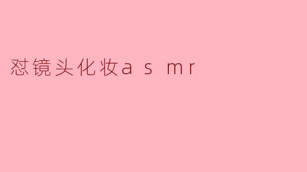 怼镜头化妆asmr