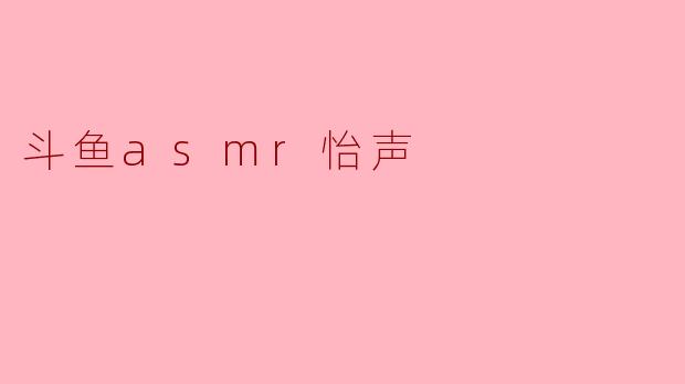 斗鱼asmr怡声
