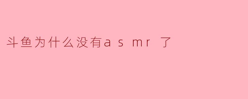 ### 斗鱼为什么没有ASMR了?