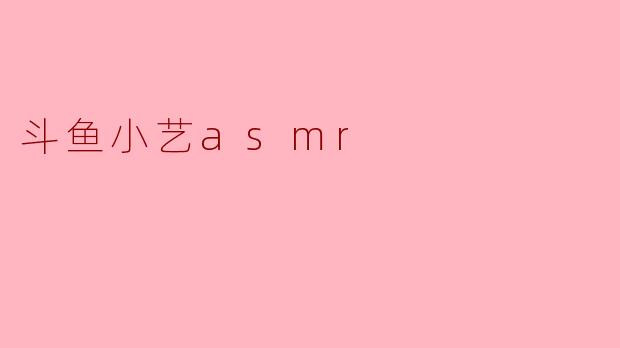 斗鱼小艺asmr