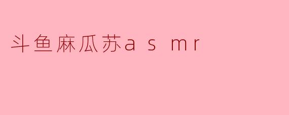 ### 斗鱼麻瓜苏ASMR:声与心的奇妙碰撞