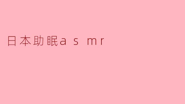 ### 日本助眠ASMR:让心灵入眠的声音艺术