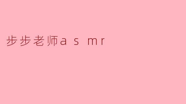 步步老师ASMR:让你在宁静中学习的声音艺术