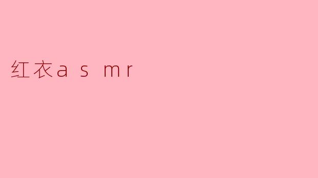 红衣ASMR:沉浸在声音与色彩的双重享受