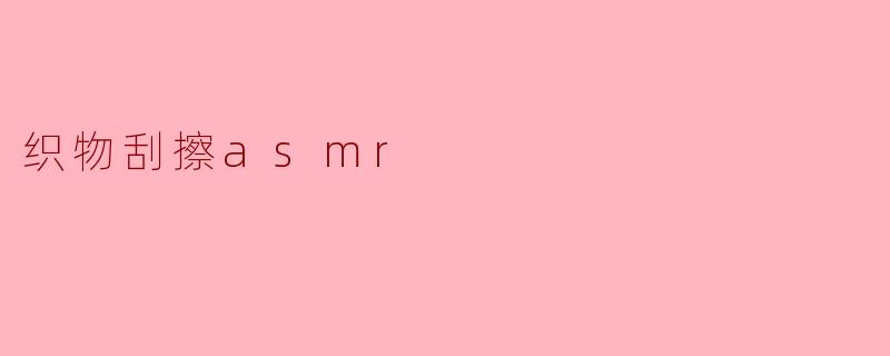 ### 织物刮擦ASMR:静谧中的触感体验