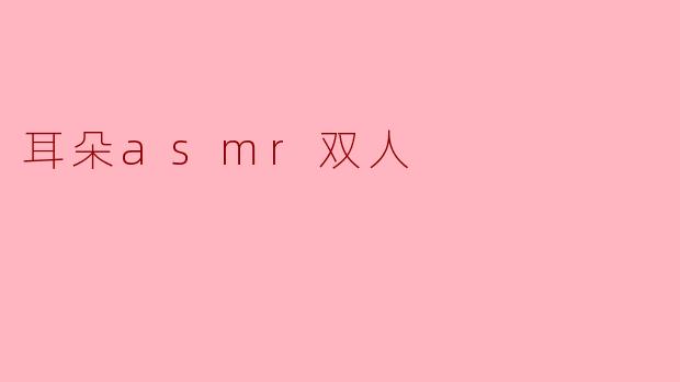 耳朵asmr双人