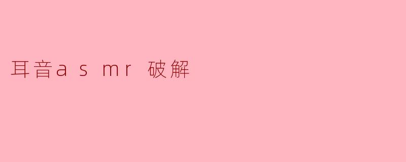 耳音asmr破解