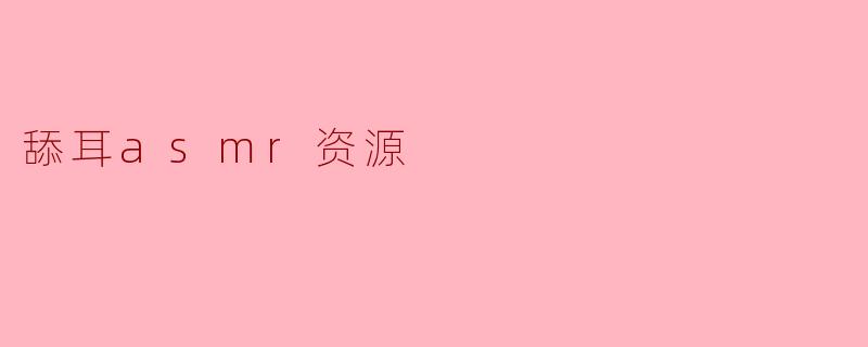 舔耳asmr资源