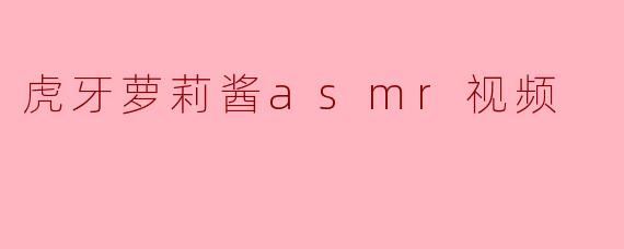 虎牙萝莉酱asmr视频