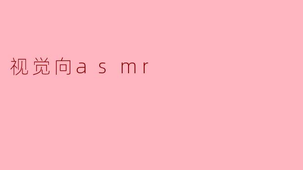 探索“视觉ASMR”:感官交汇的奇妙体验