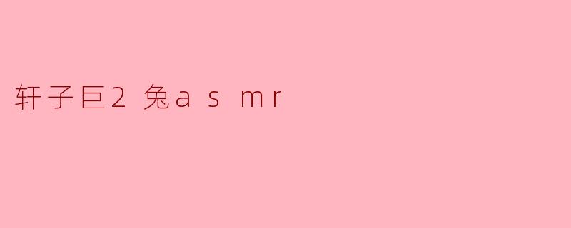 轩子巨2兔asmr