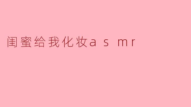 闺蜜给我化妆asmr