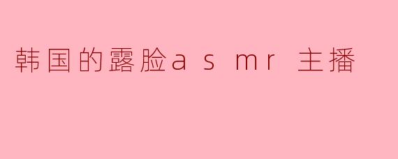 ### 走近韩国的露脸ASMR主播:声音与视觉的完美结合