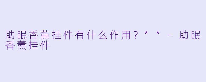助眠香薰挂件有什么作用？**