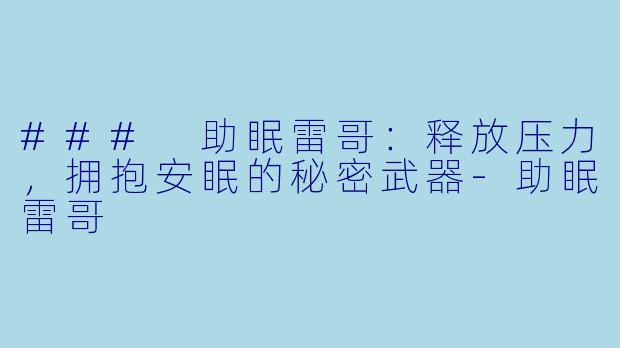 ### 助眠雷哥：释放压力，拥抱安眠的秘密武器-助眠雷哥