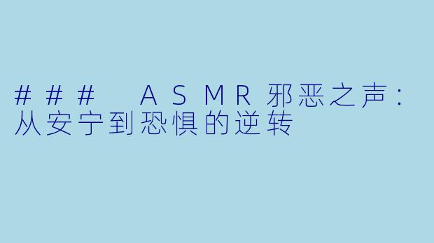 ### ASMR邪恶之声：从安宁到恐惧的逆转
