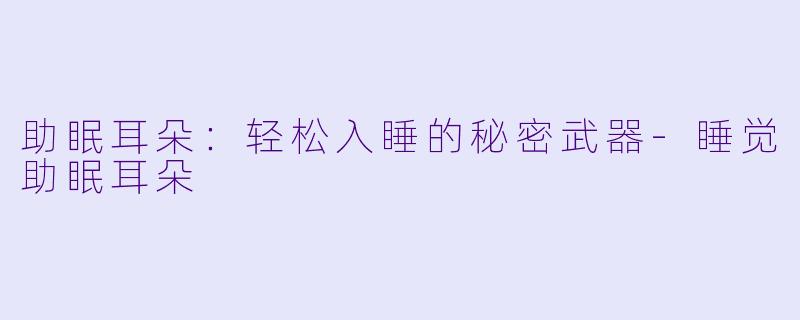 助眠耳朵：轻松入睡的秘密武器-睡觉助眠耳朵