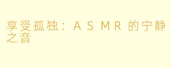 享受孤独：ASMR的宁静之音