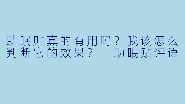 助眠贴真的有用吗？我该怎么判断它的效果？-助眠贴评语