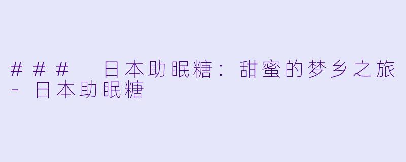 ### 日本助眠糖：甜蜜的梦乡之旅-日本助眠糖