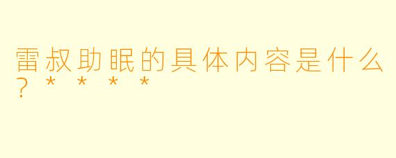 雷叔助眠的具体内容是什么？****