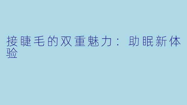 接睫毛的双重魅力：助眠新体验