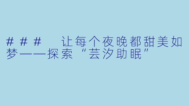 ### 让每个夜晚都甜美如梦——探索“芸汐助眠”