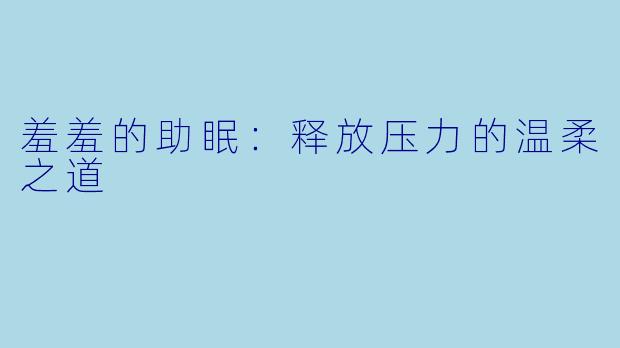 羞羞的助眠：释放压力的温柔之道