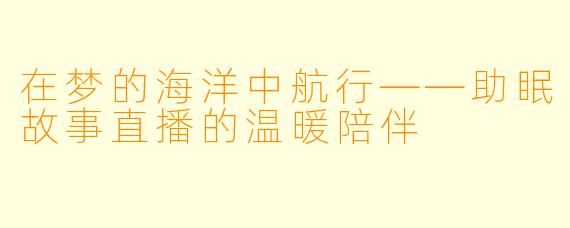 在梦的海洋中航行——助眠故事直播的温暖陪伴