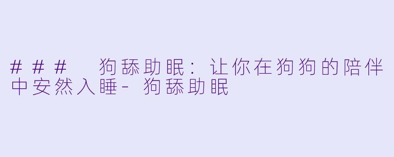### 狗舔助眠:让你在狗狗的陪伴中安然入睡