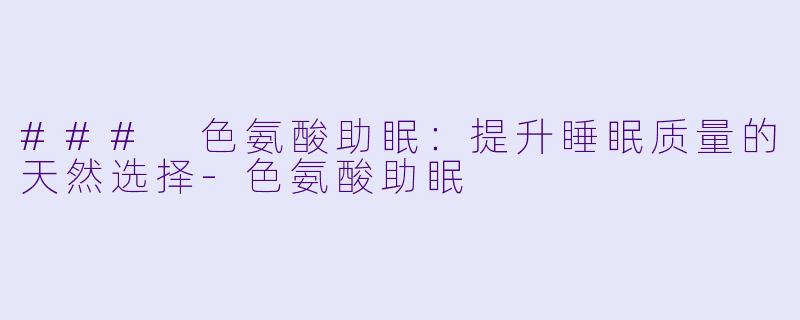 ### 色氨酸助眠：提升睡眠质量的天然选择
