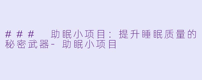 ### 助眠小项目：提升睡眠质量的秘密武器-助眠小项目