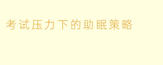 考试压力下的助眠策略