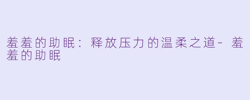 羞羞的助眠：释放压力的温柔之道-羞羞的助眠