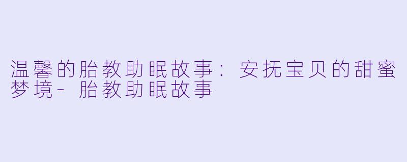 温馨的胎教助眠故事：安抚宝贝的甜蜜梦境-胎教助眠故事
