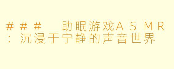 ### 助眠游戏ASMR：沉浸于宁静的声音世界