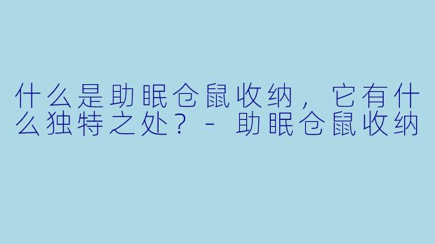 什么是助眠仓鼠收纳,它有什么独特之处?
