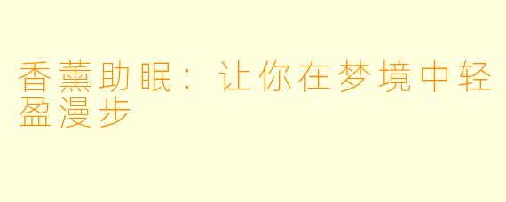 香薰助眠：让你在梦境中轻盈漫步