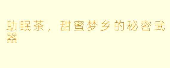 助眠茶，甜蜜梦乡的秘密武器