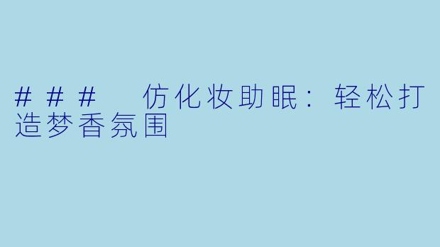 ### 仿化妆助眠:轻松打造梦香氛围