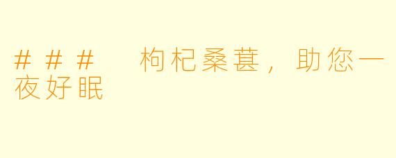 ### 枸杞桑葚，助您一夜好眠