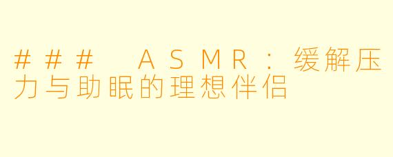### ASMR：缓解压力与助眠的理想伴侣
