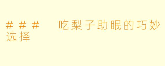 ### 吃梨子助眠的巧妙选择